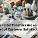 Hotel Toiletries Are an Important Part of Customer Satisfaction